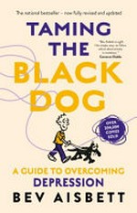 Taming the black dog : a guide to overcoming depression / by Bev Aisbett.