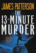 The 13-minute murder : thrillers / by James Patterson with Christopher Farnsworth, Max DiLallo, and Shan Serafin.