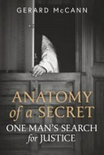 Anatomy of a secret : one man's search for justice / by Gerard McCann.