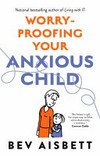 Worry-proofing your anxious child / Bev Aisbett.