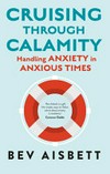 Cruising through calamity : handling anxiety in anxious times / by Bev Aisbett.