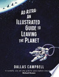 Ad astra : an illustrated guide to leaving the planet / by Dallas Campbell.