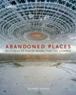 Abandoned places : 60 stories of places where time has stopped / by Richard Happer.