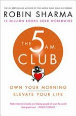 The 5 AM club : own your morning, elevate your life / by Robin Sharma.