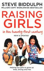 Raising girls : in the twenty-first century / by Steve Biddulph.
