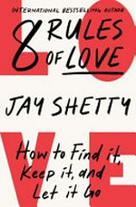 8 rules of love : how to find it, keep it, and let it go / by Jay Shetty.