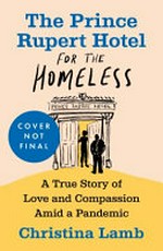 The Prince Rupert Hotel for the homeless : a true story of love and compassion amid a pandemic / by Christina Lamb.