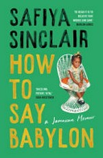How to say Babylon : a Jamaican memoir / by Safiya Sinclair.