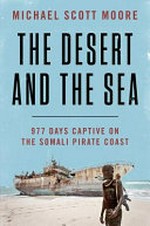 The desert and the sea : 977 days captive on the Somali pirate coast / by Michael Scott Moore.