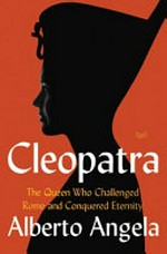 Cleopatra : the queen who challenged Rome and conquered eternity / by Alberto Angela.