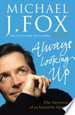 Always looking up : the adventures of an incurable optimist / by Michael J. Fox.