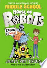 Robots go wild! / by James Patterson and Chris Grabenstein ; illustrated by Juliana Neufeld.