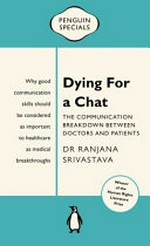 Dying for a chat : the communication breakdown between doctors and patients / by Dr Ranjana Srivastava.