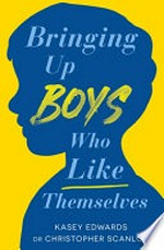 Bringing up boys who like themselves / by Kasey Edward & Dr. Christopher Scanlon.