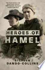 Heroes of Hamel : the Australians and Americans whose WWI victory changed modern warfare / by Stephen Dando-Collins.