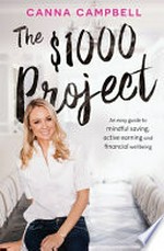 The $1000 project : An easy guide to mindful saving, active earning and financial wellbeing / by Canna Campbell.