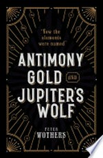 Antimony, gold, and Jupiter's wolf : how the elements were named / by Peter Wothers.