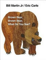Brown bear, brown bear, what do you see? / by Eric Carle, Bill Martin, Jr, .