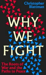Why we fight : the roots of war and the paths to peace / by Christopher Blattman.