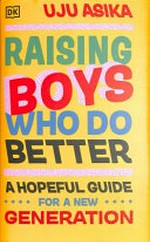 Raising boys who do better : a hopeful guide for a new generation / by Uju Asika.
