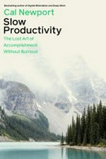 Slow productivity : the lost art of accomplishment without burnout / by Cal Newport.