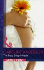 The baby swap miracle / by Caroline Anderson.