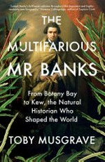 The multifarious Mr. Banks : from Botany Bay to Kew, the natural historian who shaped the world / by Toby Musgrave.