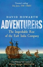 Adventurers : the improbable rise of the East India Company, 1550-1650 / by David Howarth.
