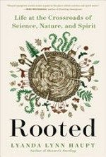 Rooted : life at the crossroads of science, nature, and spirit / by Lyanda Lynn Haupt.