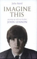 Imagine this : growing up with my brother John Lennon / by Julia Baird.
