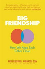 Big friendship : how we keep each other close / by Aminatou Sow and Ann Friedman.