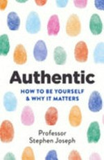 Authentic : how to be yourself and why it matters / by Professor Stephen Joseph.