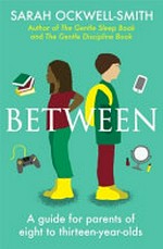 Between : a guide for parents of eight- to thirteen-year-olds / by Sarah Ockwell-Smith.