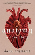 Anatomy : a love story / by Dana Schwartz.