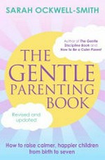 Gentle parenting book : how to raise calmer, happier children from birth to seven / by Sarah Ockwell-Smith.