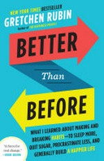 Better than before : what I learned about making and breaking habits - to sleep more, quit sugar, procrastinate less, and generally build a happier life / by Gretchen Rubin.