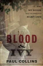 Blood and ivy : the 1849 murder that scandalized Harvard / by Paul Collins.