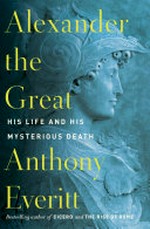 Alexander the Great : his life and his mysterious death / by Anthony Everitt.
