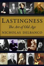 Lastingness : the art of old age / by Nicholas Delbanco.