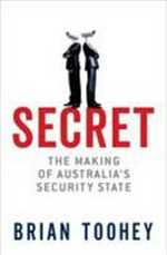 Secret : the making of Australia's security state / by Brian Toohey.