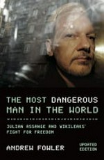 The most dangerous man in the world : Julian Assange and WikiLeaks' fight for freedom / by Andrew Fowler.