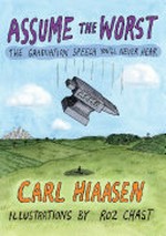 Assume the worst : the graduation speech you'll never hear / by Carl Hiaasen ; illustrated by Roz Chast.