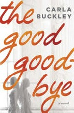 The good goodbye / by Carla Buckley.