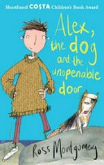 Alex, the dog and the unopenable door / by Ross Montgomery.