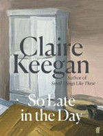 So late in the day / by Claire Keegan.