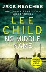 No middle name : the complete collected short stories / by Lee Child.