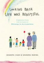 Looking back, life was beautiful : a celebration of love from the creators of Drawings for my grandchildren / illustrations by Granpa Chan ; words by Grandma Marina.