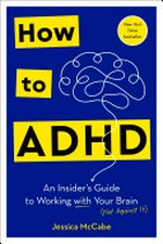 How to ADHD : an insider's guide to working with your brain (not against it) / by Jessica McCabe.