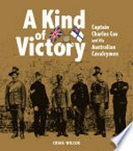 A kind of victory : Captain Charles Cox and his Australian cavalrymen / by Craig Wilcox.