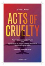 Acts of cruelty : Australia's immigration laws and experiences of people seeking protection after arriving by plane / by Aileen Crowe.